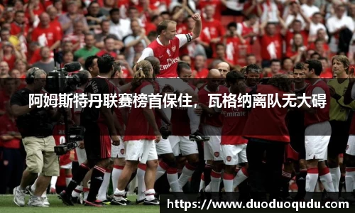 阿姆斯特丹联赛榜首保住，瓦格纳离队无大碍