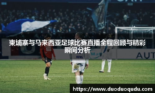 柬埔寨与马来西亚足球比赛直播全程回顾与精彩瞬间分析