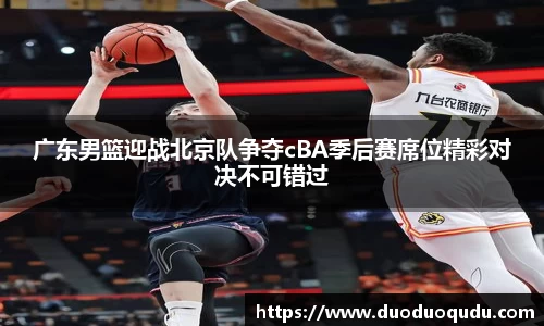 广东男篮迎战北京队争夺cBA季后赛席位精彩对决不可错过