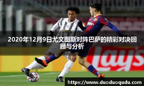 2020年12月9日尤文图斯对阵巴萨的精彩对决回顾与分析