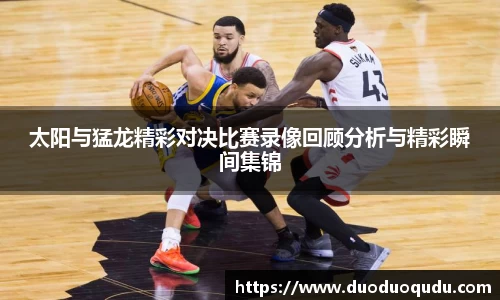 太阳与猛龙精彩对决比赛录像回顾分析与精彩瞬间集锦